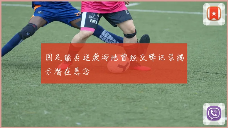 国足能否逆袭海地曾经交锋记录揭示潜在悬念
