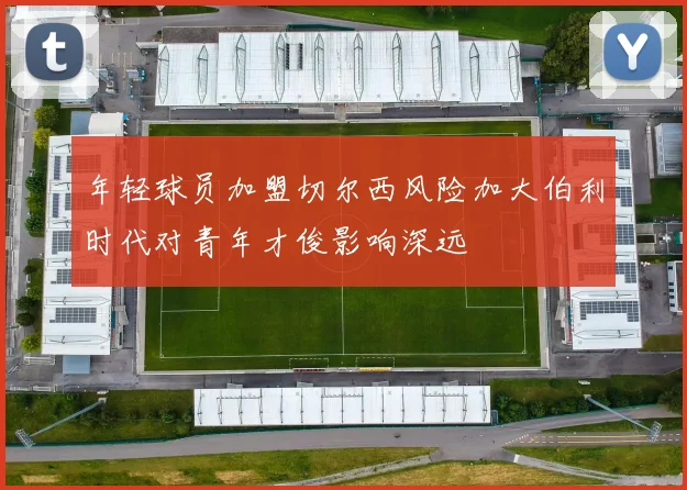 年轻球员加盟切尔西风险加大伯利时代对青年才俊影响深远