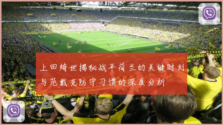 上田绮世揭秘战平荷兰的关键时刻与范戴克防守习惯的深度分析