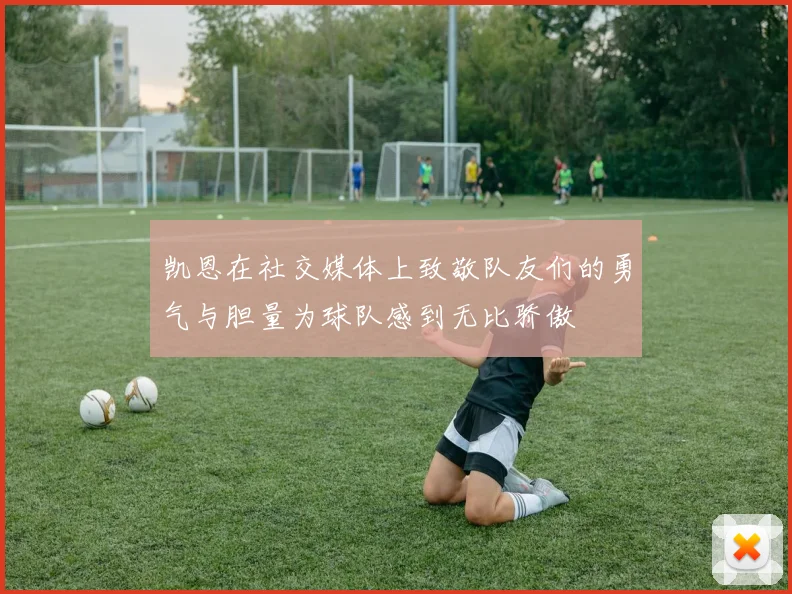 凯恩在社交媒体上致敬队友们的勇气与胆量为球队感到无比骄傲