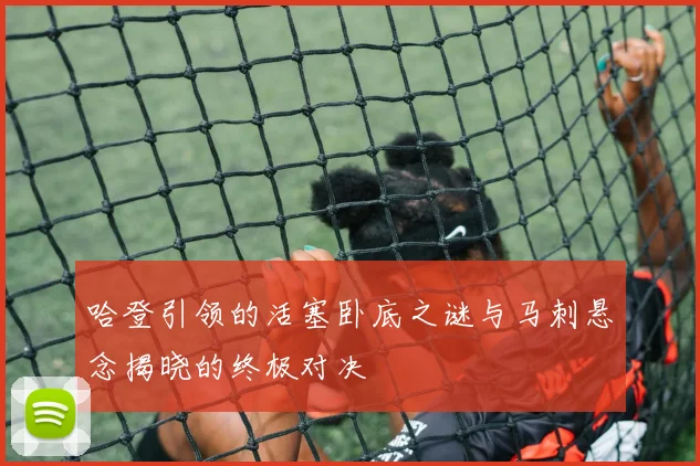 哈登引领的活塞卧底之谜与马刺悬念揭晓的终极对决