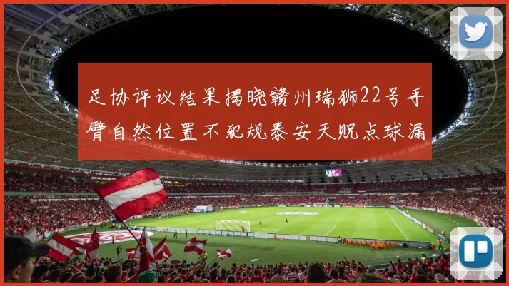 足协评议结果揭晓赣州瑞狮22号手臂自然位置不犯规泰安天贶点球漏判引争议