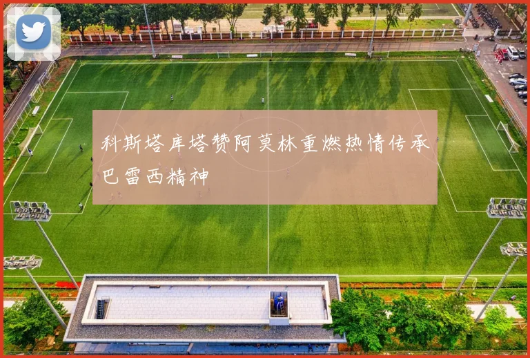 科斯塔库塔赞阿莫林重燃热情传承巴雷西精神